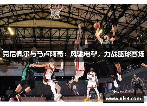克尼佩尔与马卢阿奇：风驰电掣，力战篮球赛场
