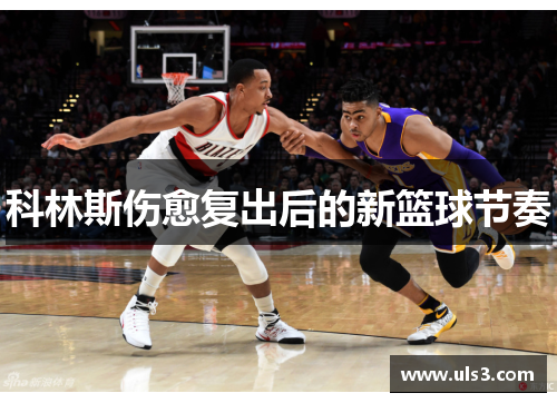 科林斯伤愈复出后的新篮球节奏